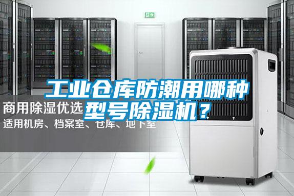 工業(yè)倉庫防潮用哪種型號除濕機？