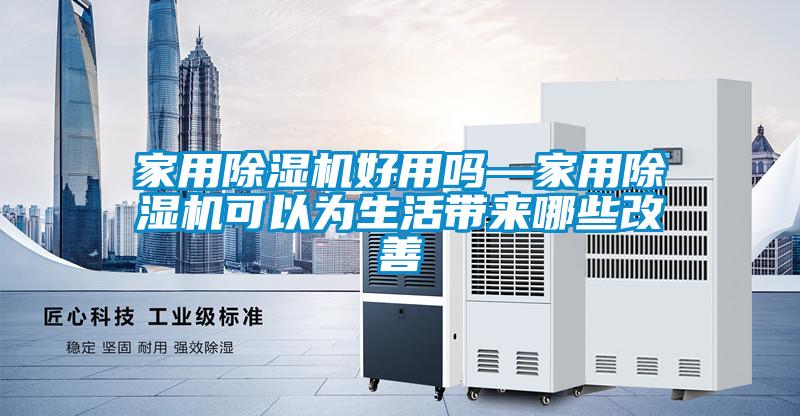 家用除濕機(jī)好用嗎—家用除濕機(jī)可以為生活帶來(lái)哪些改善