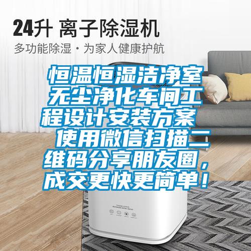 恒溫恒濕潔凈室無(wú)塵凈化車間工程設(shè)計(jì)安裝方案  使用微信掃描二維碼分享朋友圈，成交更快更簡(jiǎn)單！