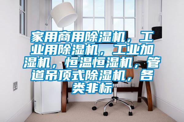 家用商用除濕機，工業(yè)用除濕機，工業(yè)加濕機，恒溫恒濕機，管道吊頂式除濕機，各類非標