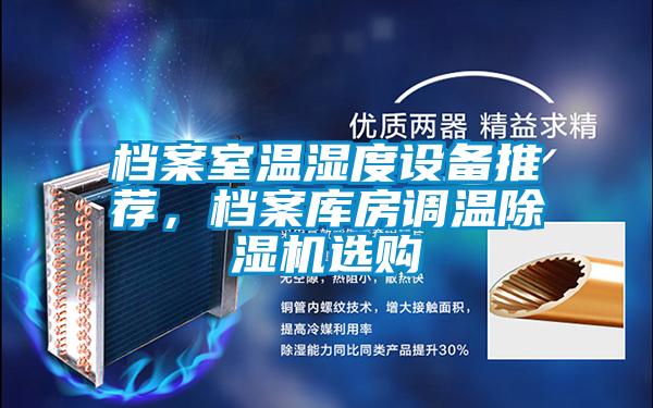 檔案室溫濕度設(shè)備推薦，檔案庫(kù)房調(diào)溫除濕機(jī)選購(gòu)