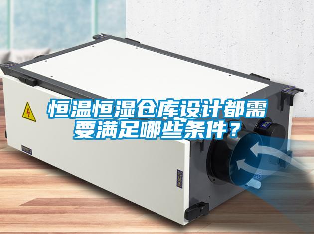 恒溫恒濕倉庫設計都需要滿足哪些條件？