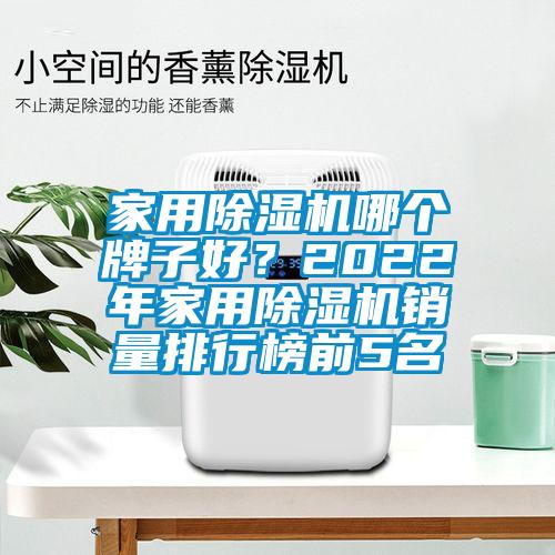 家用除濕機(jī)哪個(gè)牌子好？2022年家用除濕機(jī)銷量排行榜前5名