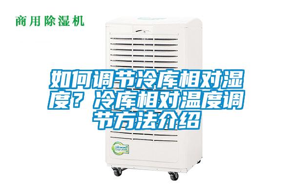 如何調(diào)節(jié)冷庫相對(duì)濕度?冷庫相對(duì)溫度調(diào)節(jié)方法介紹