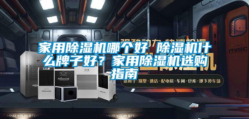 家用除濕機(jī)哪個(gè)好 除濕機(jī)什么牌子好?家用除濕機(jī)選購(gòu)指南