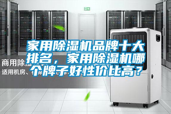 家用除濕機品牌十大排名，家用除濕機哪個牌子好性價比高？