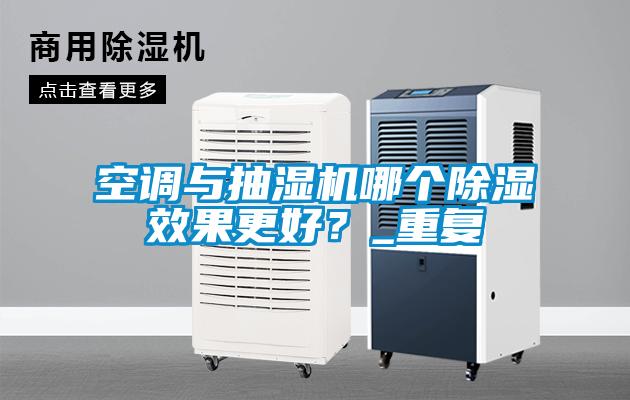 空調(diào)與抽濕機哪個除濕效果更好？_重復(fù)