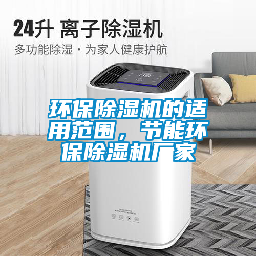 環(huán)保除濕機(jī)的適用范圍，節(jié)能環(huán)保除濕機(jī)廠家