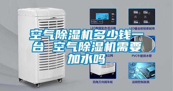 空氣除濕機(jī)多少錢(qián)一臺(tái) 空氣除濕機(jī)需要加水嗎