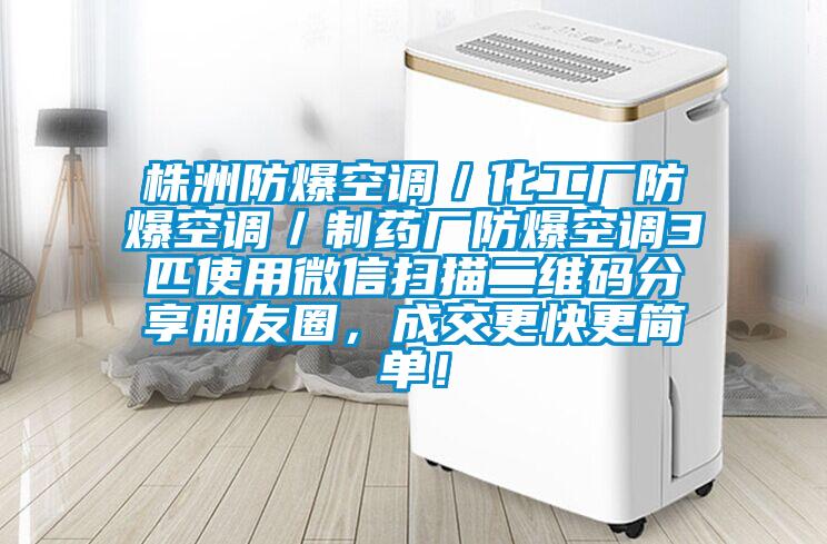 株洲防爆空調／化工廠防爆空調／制藥廠防爆空調3匹使用微信掃描二維碼分享朋友圈，成交更快更簡單！