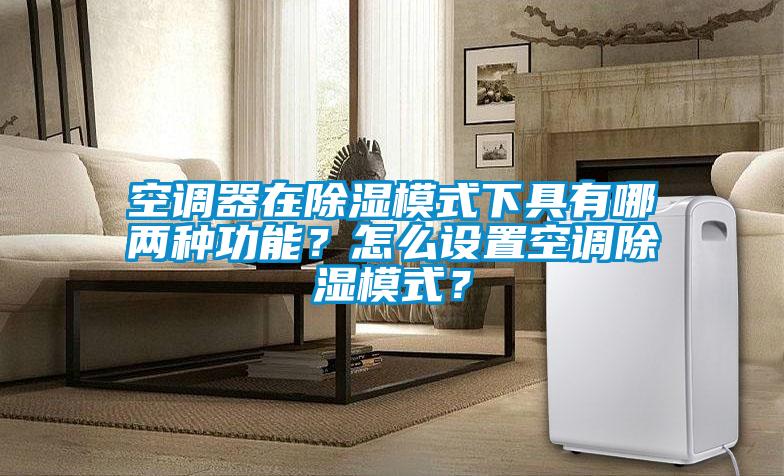 空調(diào)器在除濕模式下具有哪兩種功能?怎么設置空調(diào)除濕模式?