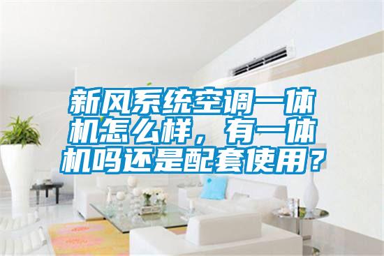 新風系統空調一體機怎么樣，有一體機嗎還是配套使用？