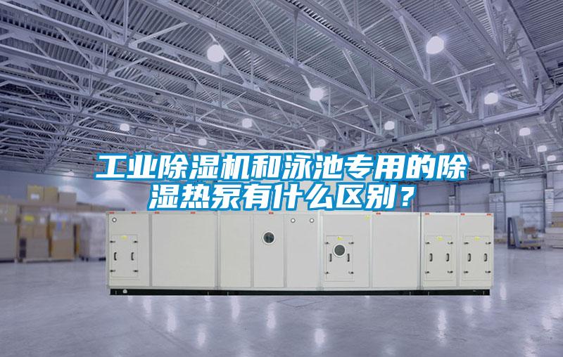工業(yè)除濕機(jī)和泳池專用的除濕熱泵有什么區(qū)別？