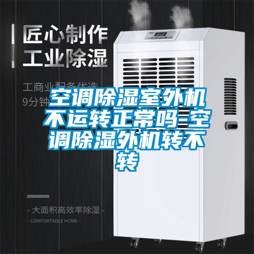 空調(diào)除濕室外機不運轉正常嗎-空調(diào)除濕外機轉不轉