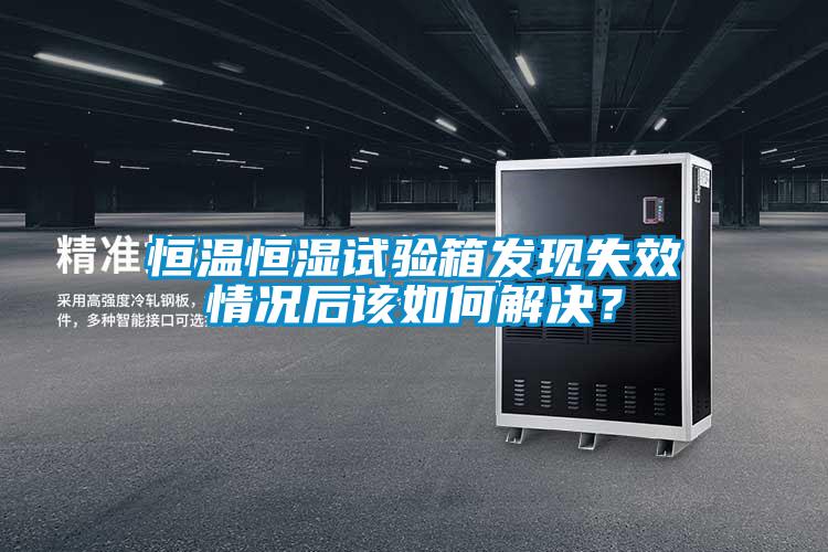 恒溫恒濕試驗(yàn)箱發(fā)現(xiàn)失效情況后該如何解決？