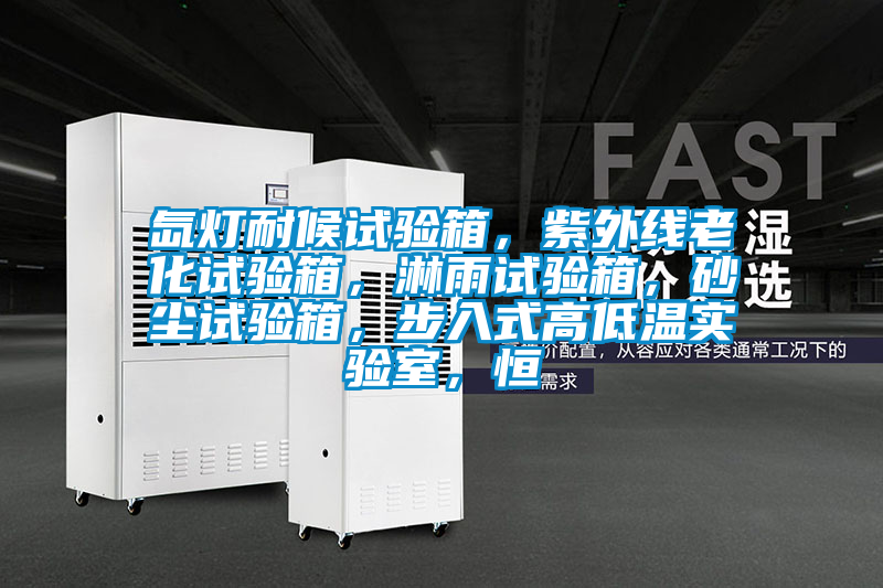 氙燈耐候試驗箱，紫外線老化試驗箱，淋雨試驗箱，砂塵試驗箱，步入式高低溫實驗室，恒