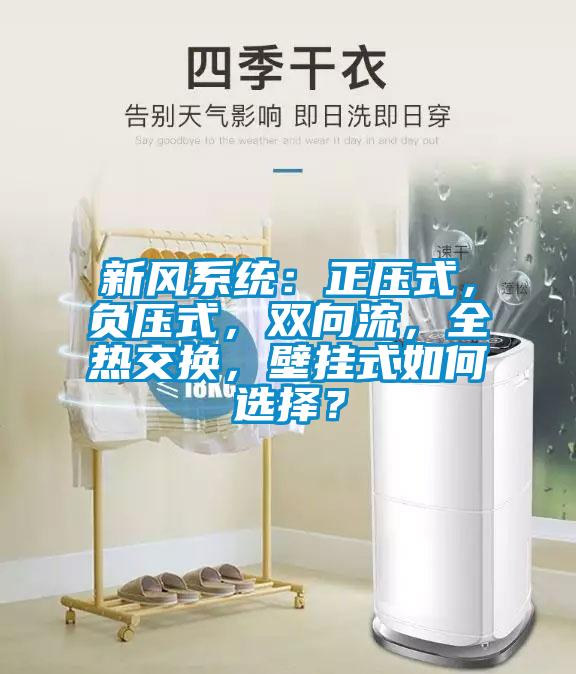 新風(fēng)系統(tǒng)：正壓式，負壓式，雙向流，全熱交換，壁掛式如何選擇？