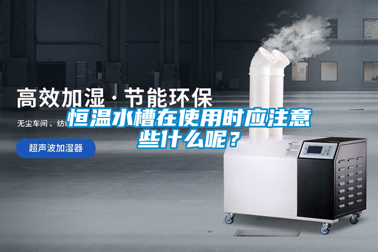 恒溫水槽在使用時應注意些什么呢？