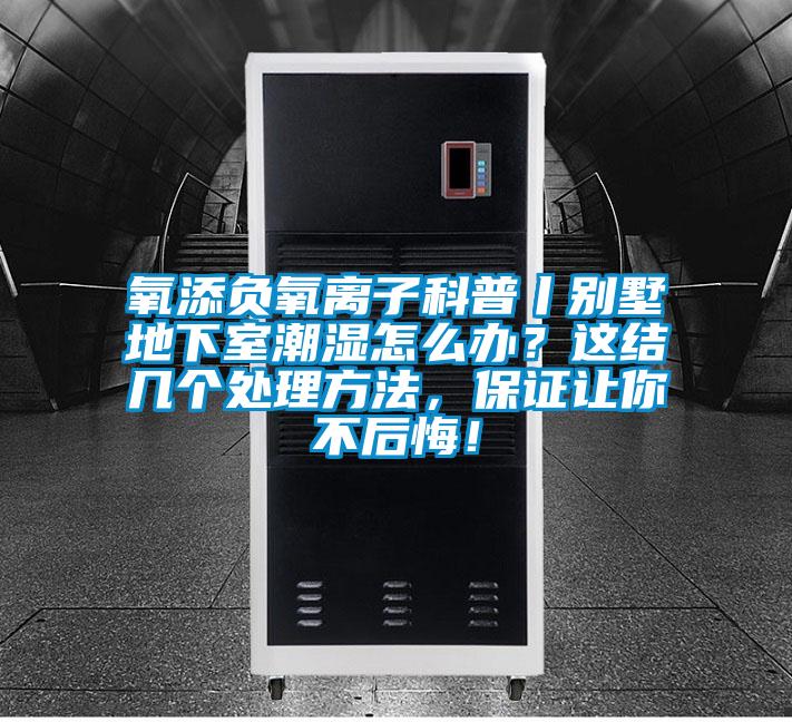 氧添負(fù)氧離子科普丨別墅地下室潮濕怎么辦?這結(jié)幾個處理方法,保證讓你不后悔!