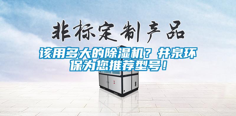 該用多大的除濕機(jī)？井泉環(huán)保為您推薦型號(hào)！
