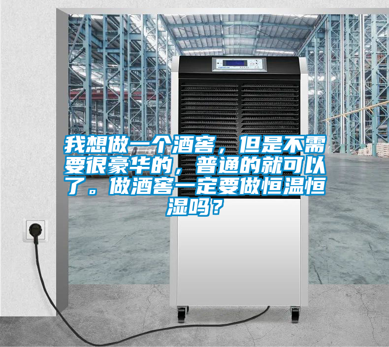 我想做一個酒窖，但是不需要很豪華的，普通的就可以了。做酒窖一定要做恒溫恒濕嗎？
