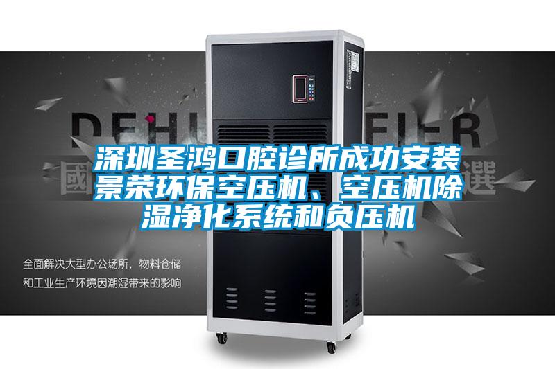 深圳圣鴻口腔診所成功安裝景榮環?？諌簷C、空壓機除濕凈化系統和負壓機