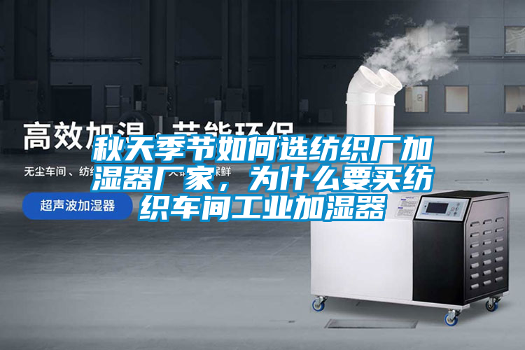 秋天季節(jié)如何選紡織廠加濕器廠家，為什么要買(mǎi)紡織車(chē)間工業(yè)加濕器