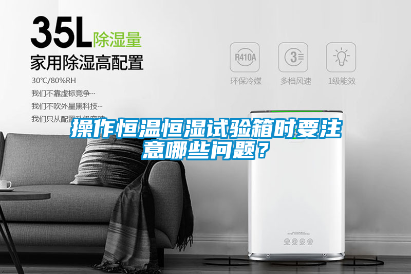 操作恒溫恒濕試驗箱時要注意哪些問題？