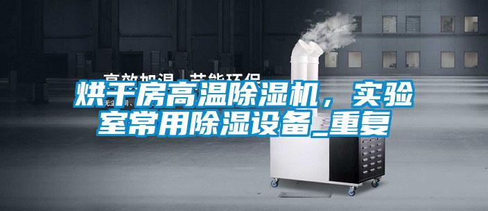 烘干房高溫除濕機，實驗室常用除濕設備_重復