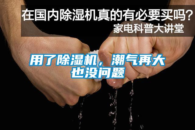 用了除濕機(jī)，潮氣再大也沒(méi)問(wèn)題