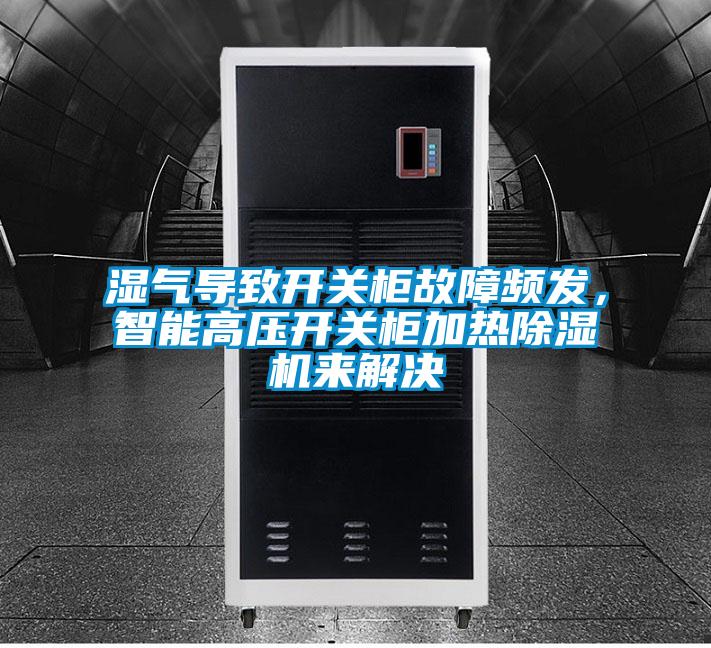 濕氣導致開關柜故障頻發，智能高壓開關柜加熱除濕機來解決