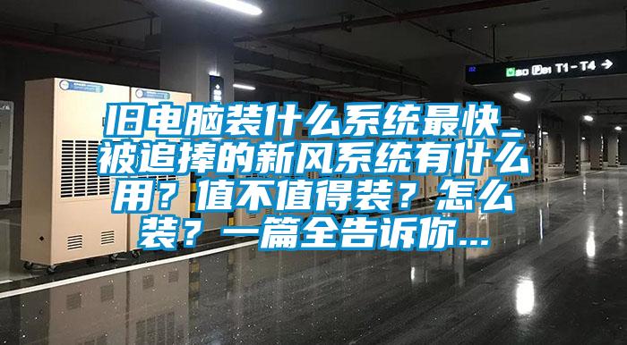 舊電腦裝什么系統(tǒng)最快_被追捧的新風(fēng)系統(tǒng)有什么用？值不值得裝？怎么裝？一篇全告訴你...