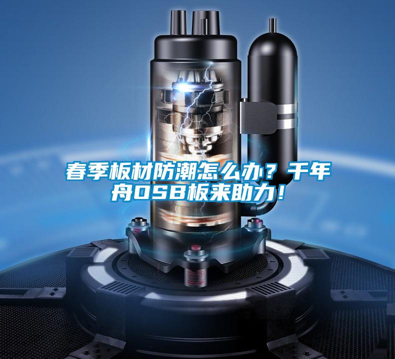 春季板材防潮怎么辦？千年舟OSB板來助力！