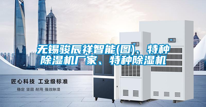 無錫駿辰祥智能(圖)、特種除濕機廠家、特種除濕機