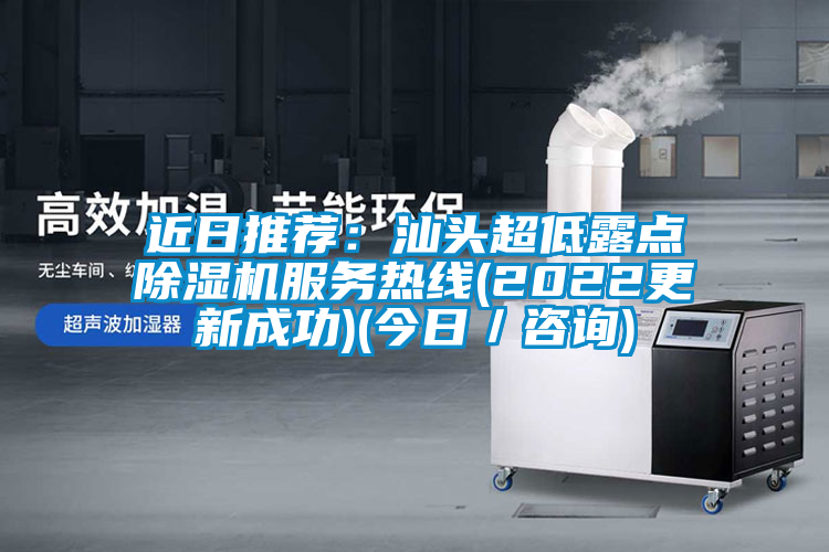 近日推薦：汕頭超低露點除濕機服務(wù)熱線(2022更新成功)(今日／咨詢)