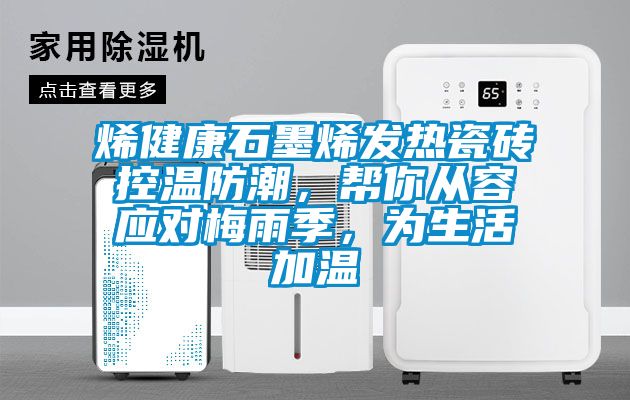 烯健康石墨烯發熱瓷磚控溫防潮,幫你從容應對梅雨季,為生活加溫