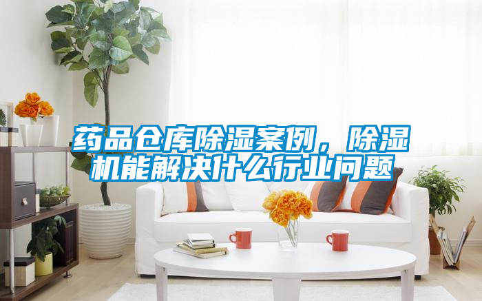 藥品倉庫除濕案例，除濕機(jī)能解決什么行業(yè)問題