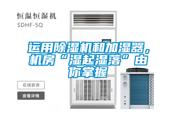 運(yùn)用除濕機(jī)和加濕器，機(jī)房“濕起濕落”由你掌握