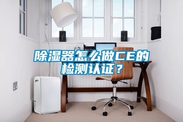 除濕器怎么做CE的檢測(cè)認(rèn)證？