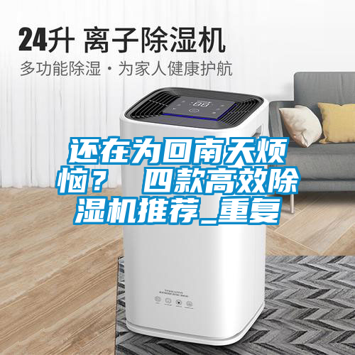 還在為回南天煩惱？ 四款高效除濕機推薦_重復(fù)