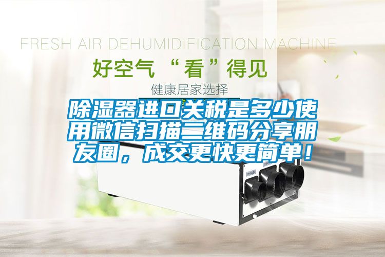 除濕器進(jìn)口關(guān)稅是多少使用微信掃描二維碼分享朋友圈，成交更快更簡單！