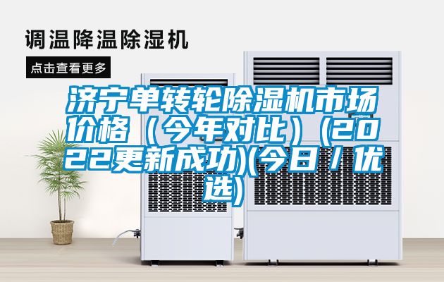 濟寧單轉(zhuǎn)輪除濕機市場價格（今年對比）(2022更新成功)(今日／優(yōu)選)