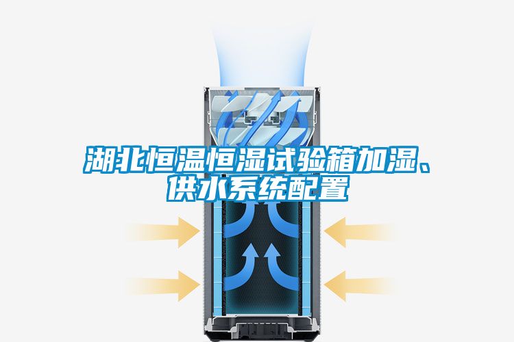 湖北恒溫恒濕試驗箱加濕、供水系統(tǒng)配置