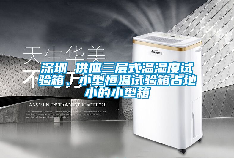 深圳 供應(yīng)三層式溫濕度試驗箱、小型恒溫試驗箱占地小的小型箱