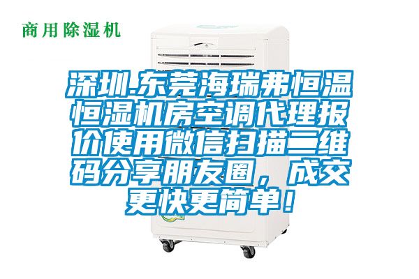 深圳.東莞海瑞弗恒溫恒濕機房空調(diào)代理報價使用微信掃描二維碼分享朋友圈，成交更快更簡單！
