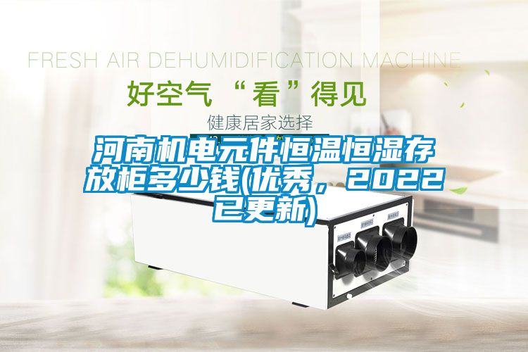 河南機(jī)電元件恒溫恒濕存放柜多少錢(優(yōu)秀，2022已更新)