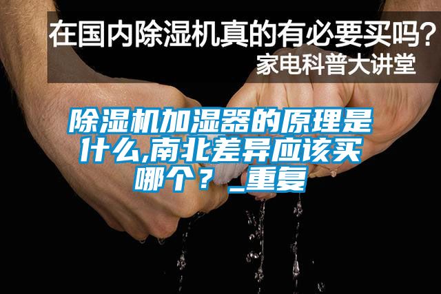 除濕機(jī)加濕器的原理是什么,南北差異應(yīng)該買哪個(gè)？_重復(fù)