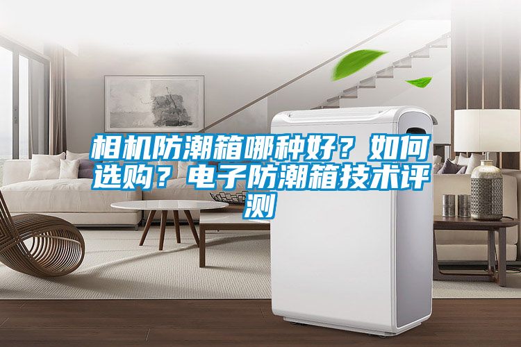 相機(jī)防潮箱哪種好？如何選購？電子防潮箱技術(shù)評測