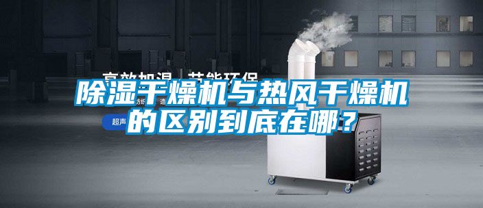 除濕干燥機與熱風干燥機的區別到底在哪？