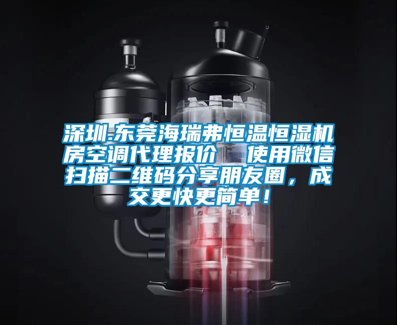 深圳.東莞海瑞弗恒溫恒濕機房空調(diào)代理報價  使用微信掃描二維碼分享朋友圈，成交更快更簡單！